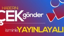 HABERİNİ ÇEK GÖNDER YAYINLAYALIM…